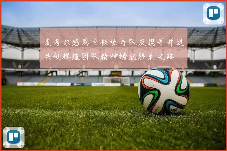麦考尔感恩主教练与队友携手并进共创辉煌团队精神铸就胜利之路