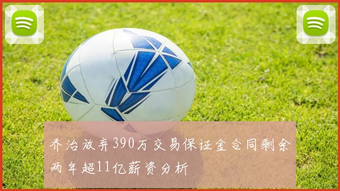 乔治放弃390万交易保证金合同剩余两年超11亿薪资分析