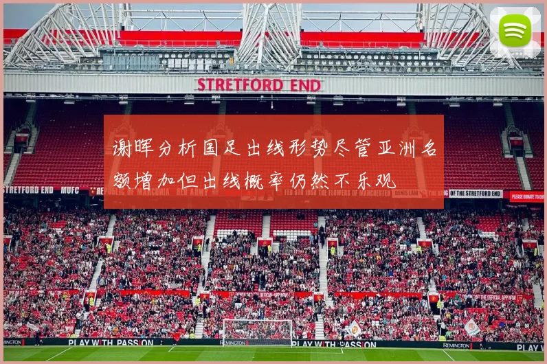 谢晖分析国足出线形势尽管亚洲名额增加但出线概率仍然不乐观