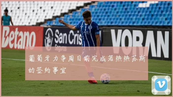 葡萄牙力争周日前完成若热热苏斯的签约事宜