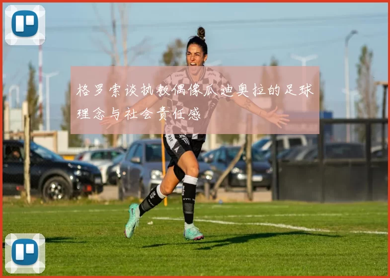 格罗索谈执教偶像瓜迪奥拉的足球理念与社会责任感