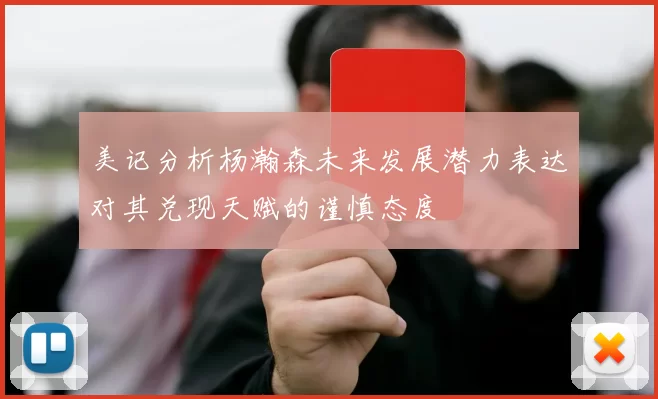 美记分析杨瀚森未来发展潜力表达对其兑现天赋的谨慎态度