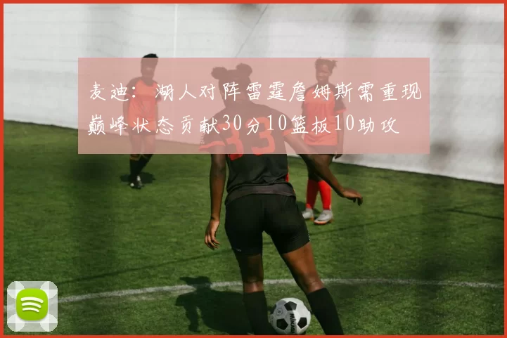 麦迪：湖人对阵雷霆詹姆斯需重现巅峰状态贡献30分10篮板10助攻