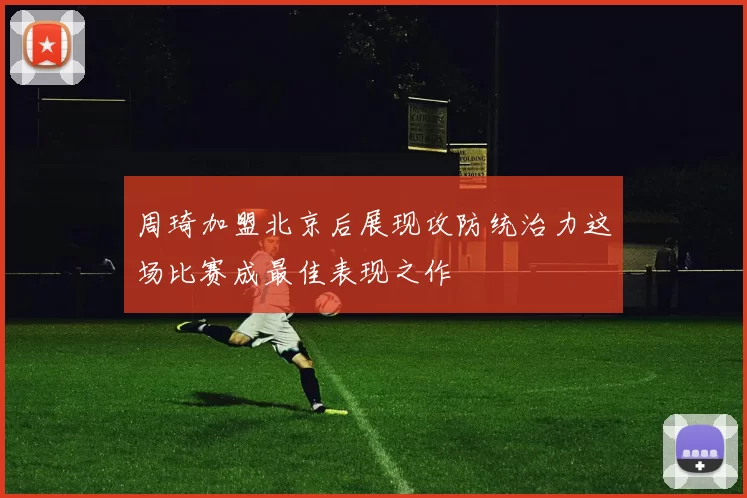 周琦加盟北京后展现攻防统治力这场比赛成最佳表现之作