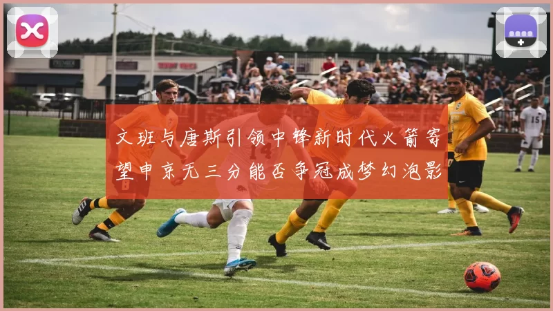 文班与唐斯引领中锋新时代火箭寄望申京无三分能否争冠成梦幻泡影