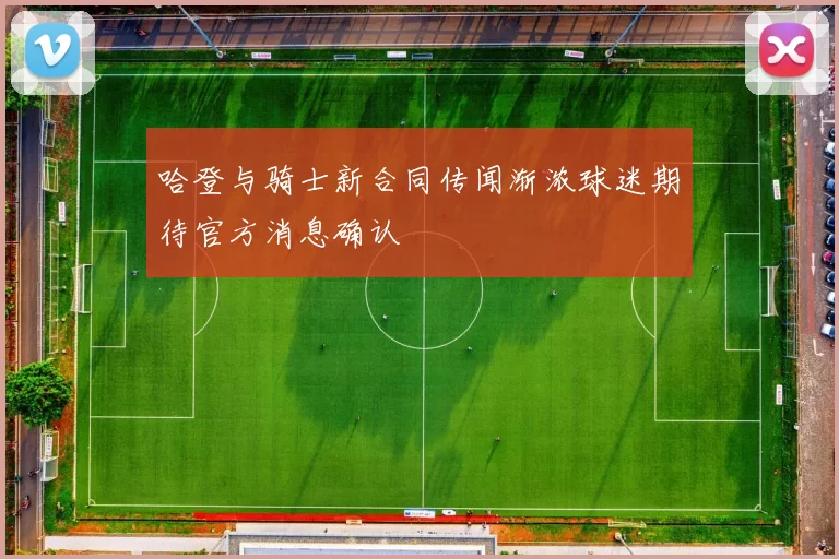 哈登与骑士新合同传闻渐浓球迷期待官方消息确认
