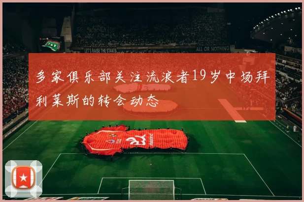 多家俱乐部关注流浪者19岁中场拜利莱斯的转会动态